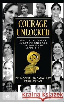 Courage Unlocked: Personal Stories of Muslim Women's Lives, Struggles and Leadership Zakia Soman, Dr Noorjehan Safia Niaz 9781638066613 Notion Press