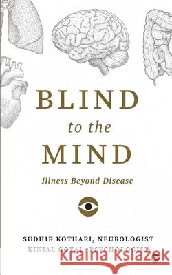 Blind to the Mind: Illness beyond Disease Kinjal Goyal, Sudhir Kothari 9781638066750