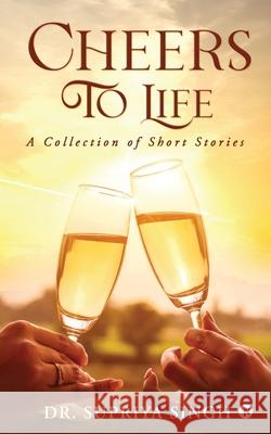 Cheers To Life: A Collection of Short stories Dr Supriya Singh 9781638067702