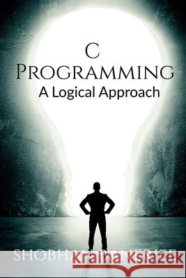 C Programming: A Logical Approach Shobhan Banerjee 9781638068518