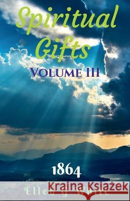 Spiritual Gifts Volume Three (1864) Ellen White   9781638069775 Notion Press