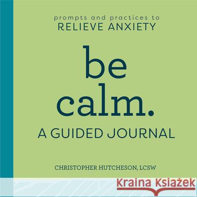 Be Calm: A Guided Journal: Prompts and Practices to Relieve Anxiety Christopher Hutcheson 9781638070115
