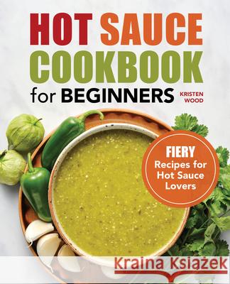 Hot Sauce Cookbook for Beginners: Fiery Recipes for Hot Sauce Lovers Kristen Wood 9781638070245 Althea Press