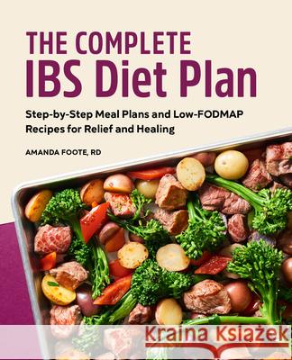 The Complete Ibs Diet Plan: Step-By-Step Meal Plans and Low-Fodmap Recipes for Relief and Healing Amanda Foote 9781638070269 Rockridge Press