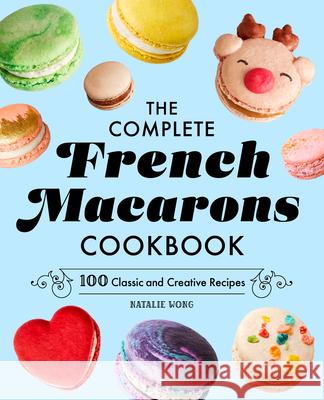 The Complete French Macarons Cookbook: 100 Classic and Creative Recipes Natalie Wong 9781638070429