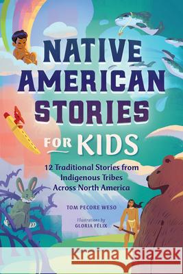 Native American Stories for Kids: 12 Traditional Stories from Indigenous Tribes Across North America Tom Pecore Weso 9781638070627 Rockridge Press