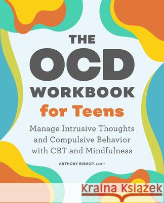 The Ocd Workbook for Teens: Manage Intrusive Thoughts and Compulsive Behavior with CBT and Mindfulness Anthony Bishop 9781638070641 Rockridge Press
