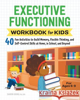Executive Functioning Workbook for Kids: 40 Fun Activities to Build Memory, Flexible Thinking, and Self-Control Skills at Home, in School, and Beyond Sharon Grand 9781638070863 Rockridge Press