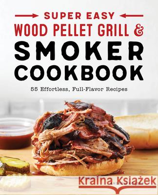 Super Easy Wood Pellet Grill and Smoker Cookbook: 55 Effortless, Full-Flavor Recipes Koster, Andrew 9781638071068