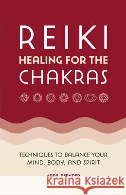 Reiki Healing for the Chakras: Techniques to Balance Your Mind, Body, and Spirit April Pfender 9781638071242
