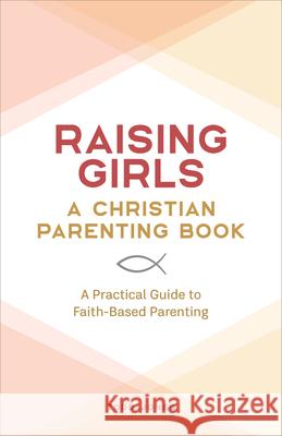 Raising Girls: A Christian Parenting Book: A Practical Guide to Faith-Based Parenting Todd Jones 9781638072096 Rockridge Press
