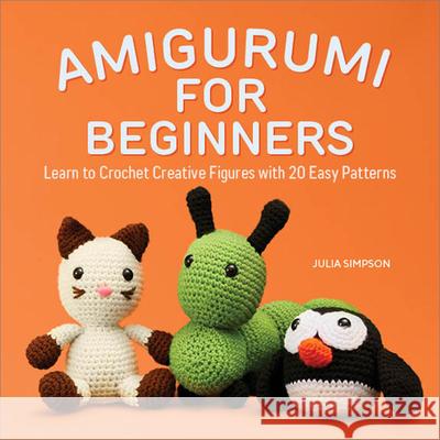 Amigurumi for Beginners: Learn to Crochet Creative Figures with 20 Easy Patterns Julia Simpson 9781638073079 Rockridge Press