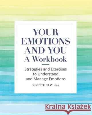 Your Emotions and You: A Workbook: Strategies and Exercises to Understand and Manage Emotions Suzette Bray 9781638073376
