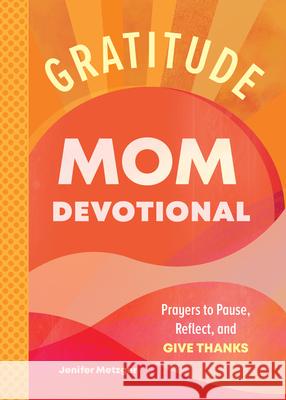 Gratitude - Mom Devotional: Prayers to Pause, Reflect, and Give Thanks Jenifer Metzger 9781638073451 Rockridge Press