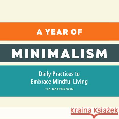 A Year of Minimalism: Daily Practices to Embrace Mindful Living Tia Patterson 9781638073734