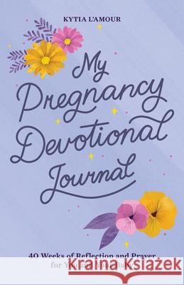 My Pregnancy Devotional Journal: 40 Weeks of Reflection and Prayer for You and Your Baby Kytia L'Amour 9781638073765 Rockridge Press