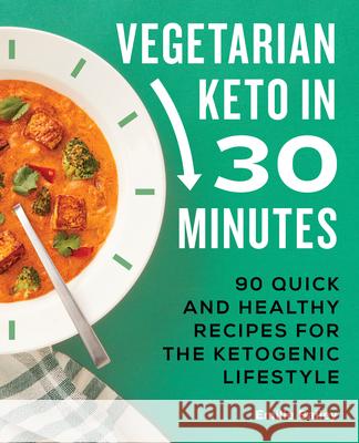 Vegetarian Keto in 30 Minutes: 90 Quick and Healthy Recipes for the Ketogenic Lifestyle Emilie Bailey 9781638074144