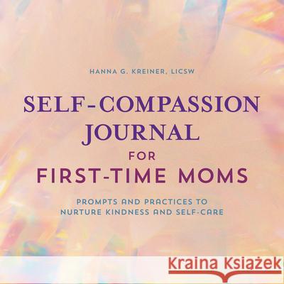 Self-Compassion Journal for First-Time Moms: Prompts and Practices to Nurture Kindness and Self-Care Hanna Kreiner 9781638074199