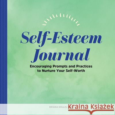 Self-Esteem Journal: Encouraging Prompts and Practices to Nurture Your Self-Worth Briana Hollis 9781638074205 Rockridge Press