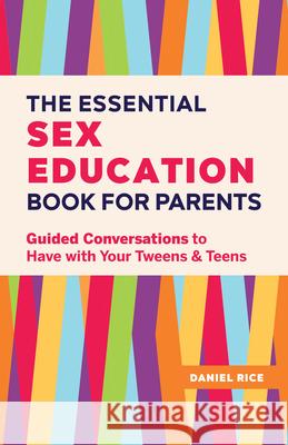 The Essential Sex Education Book for Parents: Guided Conversations to Have with Your Tweens and Teens Daniel Rice 9781638074229