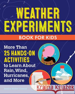 Weather Experiments Book for Kids: More Than 25 Hands-On Activities to Learn about Rain, Wind, Hurricanes, and More Jessica Stoller-Conrad 9781638075097 Rockridge Press