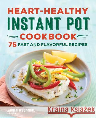 Heart-Healthy Instant Pot Cookbook: 75 Fast and Flavorful Recipes Lauren O'Connor 9781638077572 Rockridge Press