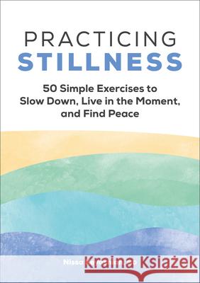 Practicing Stillness: 50 Simple Exercises to Slow Down, Live in the Moment, and Find Peace Nissa Keyashian 9781638077985