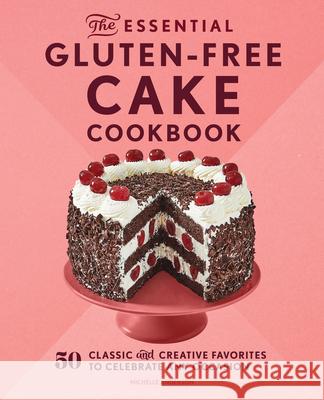 The Essential Gluten-Free Cake Cookbook: 50 Classic and Creative Favorites to Celebrate Any Occasion Michelle Anderson 9781638079149