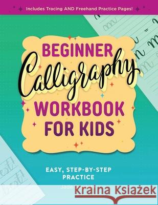 Beginner Calligraphy Workbook for Kids: Easy, Step-By-Step Practice for Ages 8-12 Jade Scarlett 9781638079170 Rockridge Press