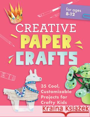 Creative Paper Crafts: 35 Cool, Customizable Projects for Crafty Kids Lisa Glover 9781638079491 Rockridge Press