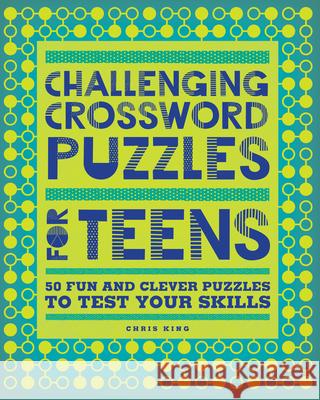 Challenging Crossword Puzzles for Teens: 50 Fun and Clever Puzzles to Test Your Skills Chris King 9781638079521