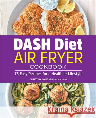 Dash Diet Air Fryer Cookbook: 75 Easy Recipes for a Healthier Lifestyle Christina Lombardi 9781638079606 Rockridge Press