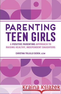 Parenting Teen Girls: A Positive Parenting Approach to Raising Healthy, Independent Daughters Christina Trujillo Sieren 9781638079910 Rockridge Press