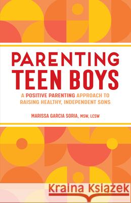 Parenting Teen Boys: A Positive Parenting Approach to Raising Healthy, Independent Sons Marissa Garcia Soria 9781638079927 Rockridge Press