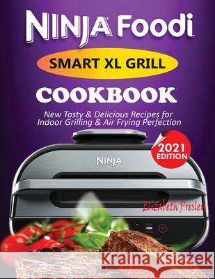 Ninja Foodi Smart XL Grill Cookbook #2021: New Tasty & Delicious Recipes For Indoor Grilling & Air Frying Perfection Elizabeth Presley 9781638100119 Empire Publishers