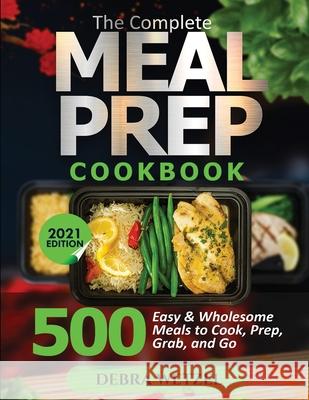 The Complete Meal Prep Cookbook: 500 Easy and Wholesome Meals to Cook, Prep, Grab, and Go Debra Wetzel 9781638100140