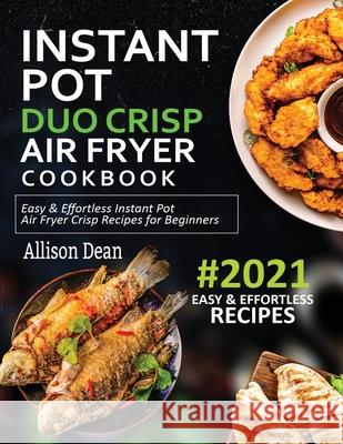 Instant Pot Duo Crisp Air Fryer Cookbook #2021: Easy & Effortless Instant Pot Air Fryer Crisp Recipes For Beginners Allison Dean 9781638100188 Empire Publishers