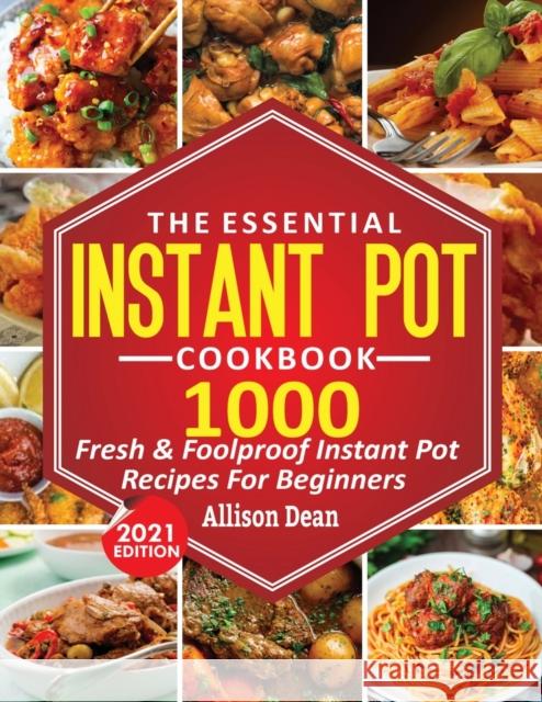 The Essential Instant Pot Cookbook: 1000 Fresh & Foolproof Instant Pot Recipes For Beginners Allison Dean 9781638100287 Empire Publishers