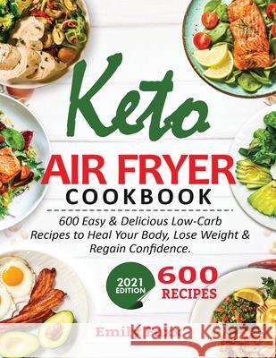Keto Air Fryer Cookbook: 600 Easy & Delicious Low-Carb Recipes To Heal Your Body, Lose Weight & Regain Confidence Emily Foxx 9781638100416 