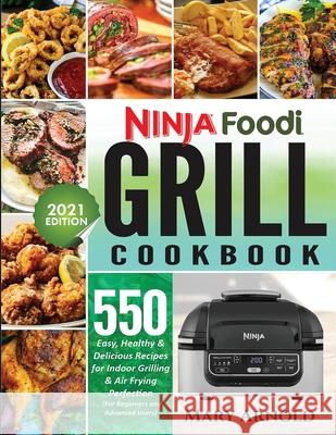 Ninja Foodi Grill Cookbook: 550 Easy, Healthy & Delicious Recipes for Indoor Grilling and Air Frying Perfection (for Beginners and Advanced Users) Mary Arnold 9781638100447 Silverbird Books