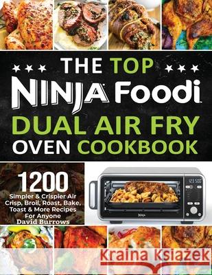 The Top Ninja Foodi Air Fry Oven Cookbook: 1200 Simpler & Crispier Air Crisp, Broil, Roast, Bake, Toast & More Recipes For Anyone David Burrows 9781638100997