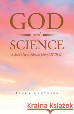 God and Science: A Road Map to Miracles Using Psych-K Gauthier, Linda 9781638120742