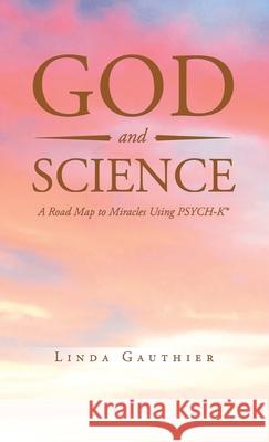 God and Science: A Road Map to Miracles Using Psych-K Gauthier, Linda 9781638120766