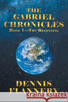 The Gabriel Chronicles Book 1 - The Beginning Dennis Flannery   9781638121152