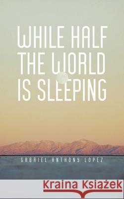 While Half The World Is Sleeping Gabriel Anthony Lopez 9781638121503 Pen Culture Solutions