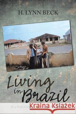 Living in Brazil: As a Peace Corps Volunteer and Businessman H. Lynn Beck 9781638121831 Pen Culture Solutions