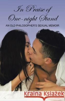 In Praise Of One-Night Stand: An Old Philosopher's Sexual Memoir K T Fann   9781638122180 Pen Culture Solutions