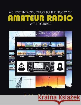 A short Introduction to the hobby of Amateur Radio with Pictures Rob Norman 9781638122395