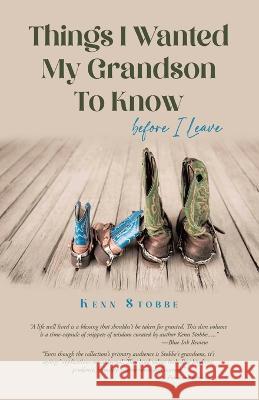 Things I Wanted My Grandson to Know before I Leave Kenn Stobbe 9781638122692