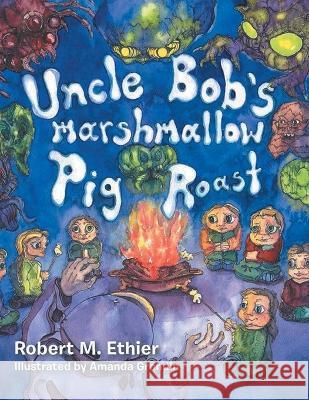 Uncle Bob's Marshmallow Pig Roast Robert M Ethier Amanda Grondin  9781638123361 Pen Culture Solutions
